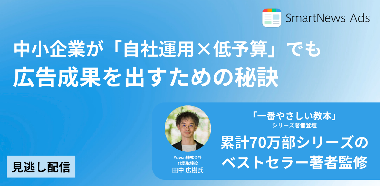 【いつでも視聴可】「なんとなく」を卒業! 中小企業が”自社運用”でデジタル広告を成功させるためのファーストステップ