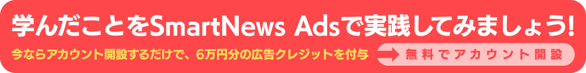 学んだことをSmartNews Adsで実践してみましょう!